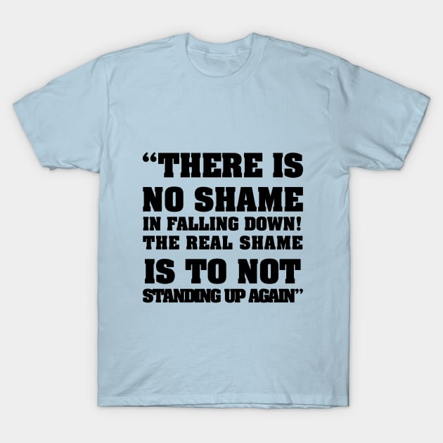 there is no shame in falling down! The real shame is not standing up again T-Shirt by shadow0